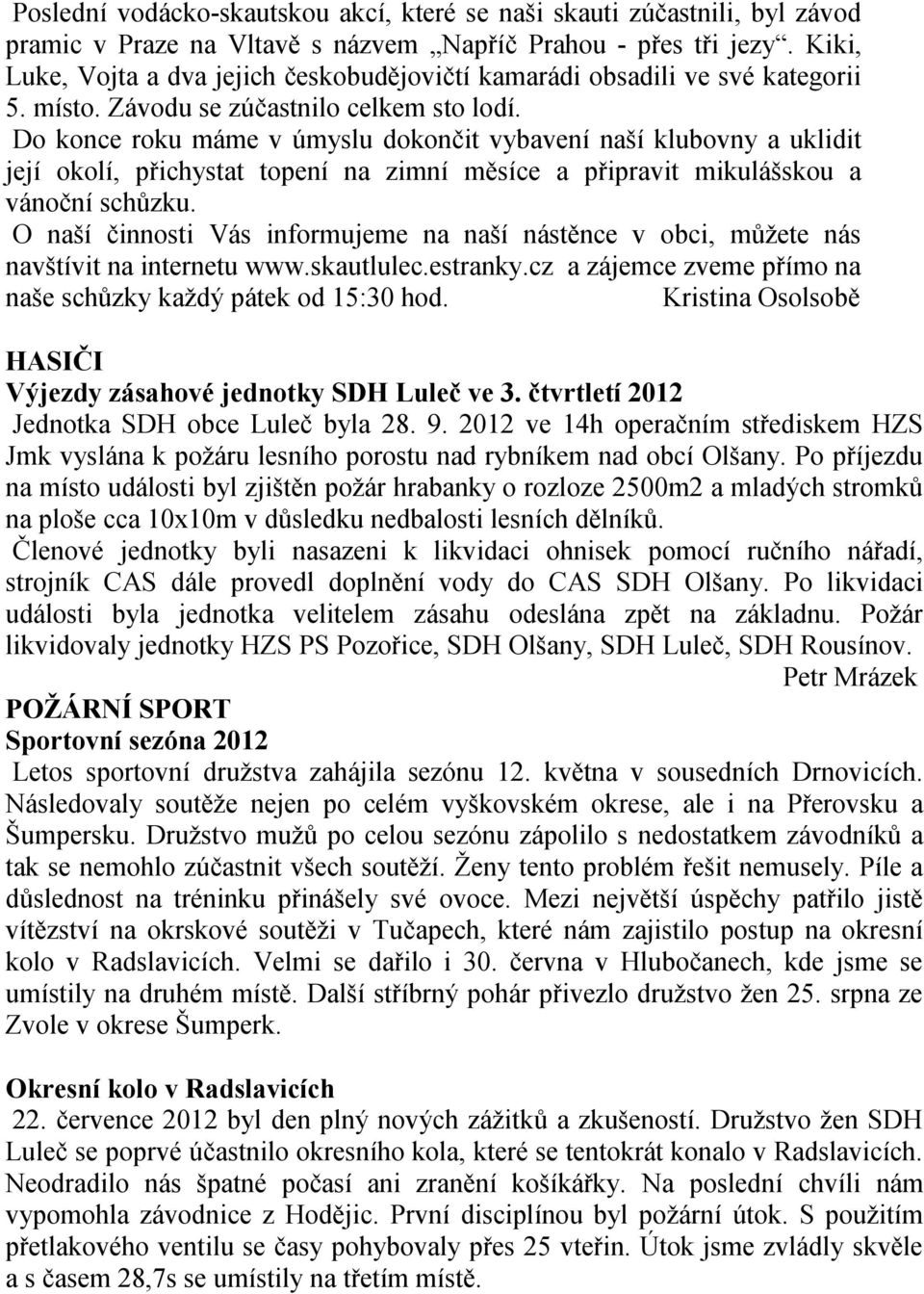 Do konce roku máme v úmyslu dokončit vybavení naší klubovny a uklidit její okolí, přichystat topení na zimní měsíce a připravit mikulášskou a vánoční schůzku.