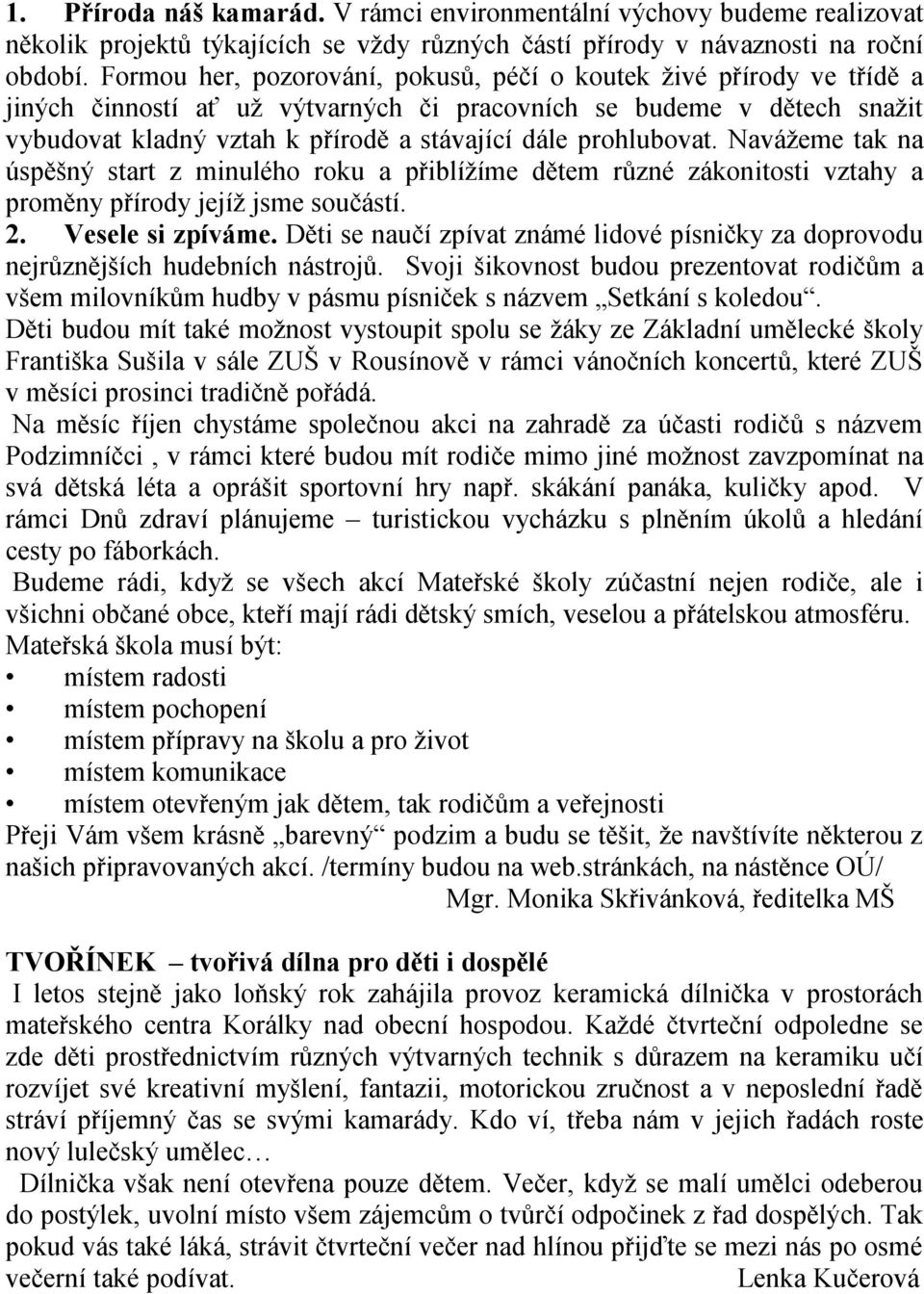 prohlubovat. Navážeme tak na úspěšný start z minulého roku a přiblížíme dětem různé zákonitosti vztahy a proměny přírody jejíž jsme součástí. 2. Vesele si zpíváme.