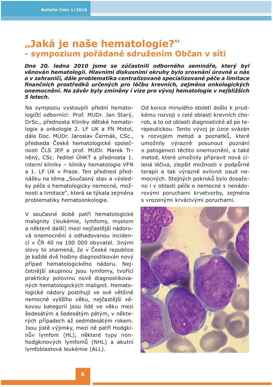 onkologických onemocnění. Na závěr byly zmíněny i vize pro vývoj hematologie v nejbližších 5 letech. Na sympoziu vystoupili přední hematologičtí odborníci: Prof. MUDr. Jan Starý, DrSc.
