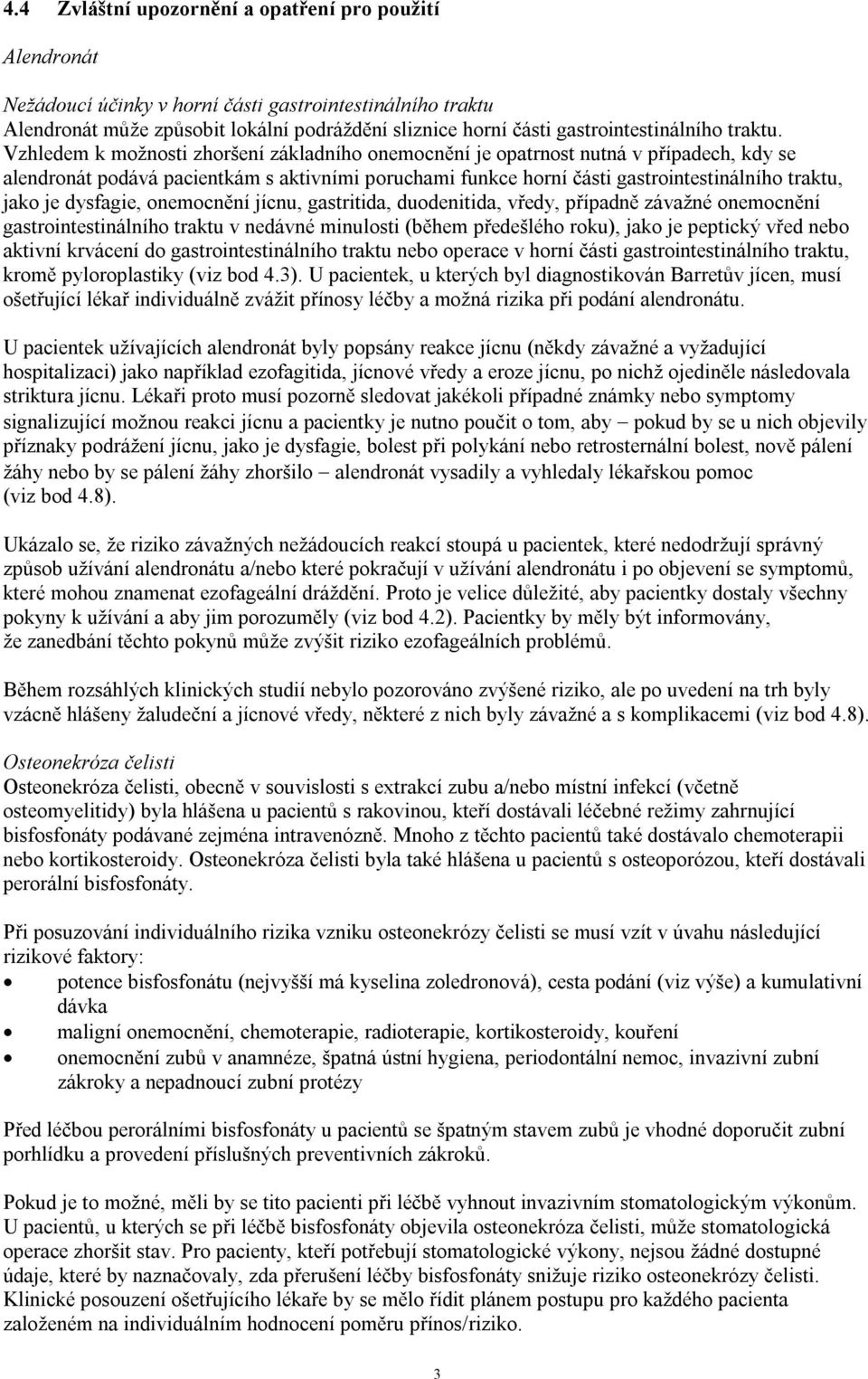 Vzhledem k možnosti zhoršení základního onemocnění je opatrnost nutná v případech, kdy se alendronát podává pacientkám s aktivními poruchami funkce horní části gastrointestinálního traktu, jako je