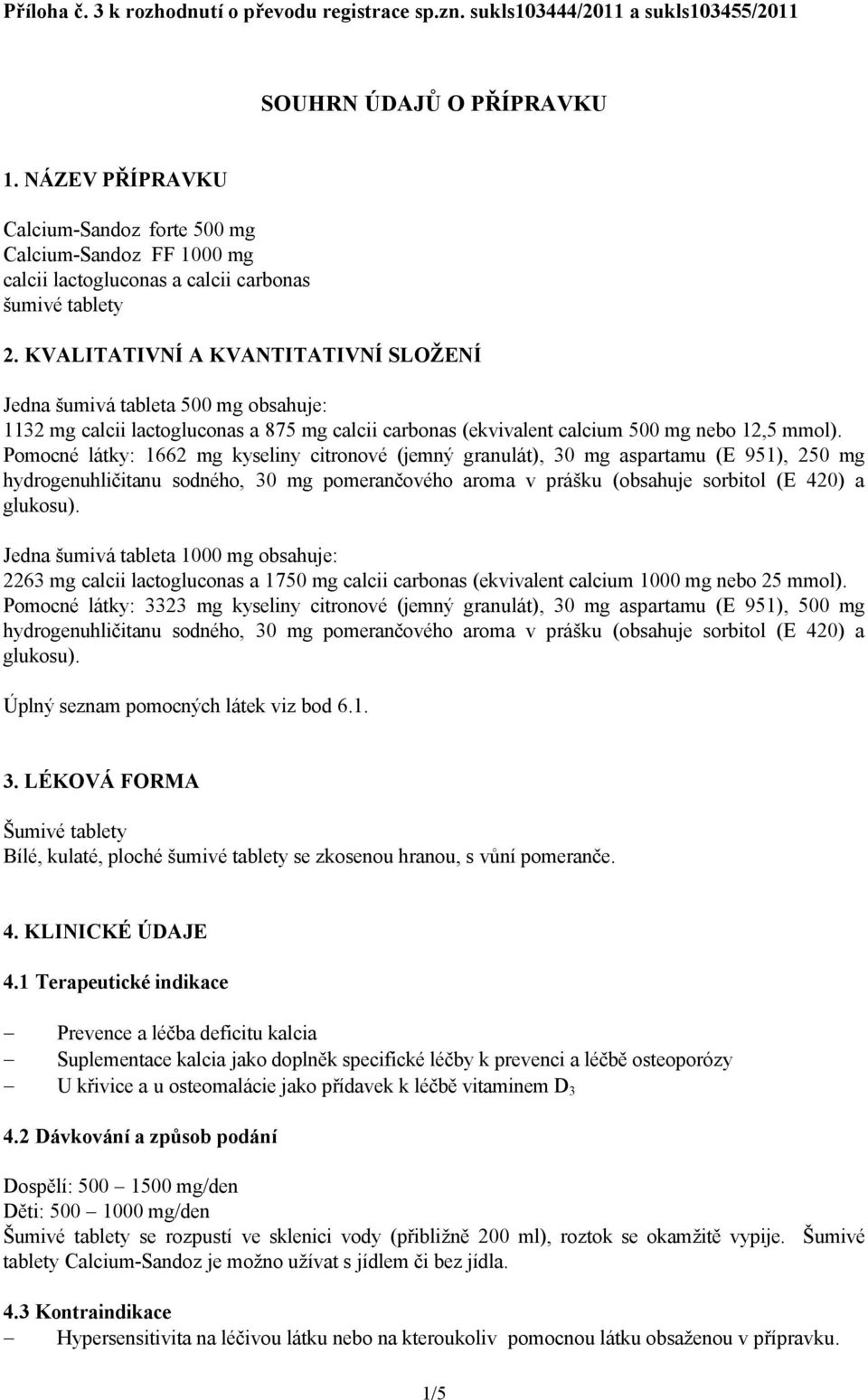 KVALITATIVNÍ A KVANTITATIVNÍ SLOŽENÍ Jedna šumivá tableta 500 mg obsahuje: 1132 mg calcii lactogluconas a 875 mg calcii carbonas (ekvivalent calcium 500 mg nebo 12,5 mmol).