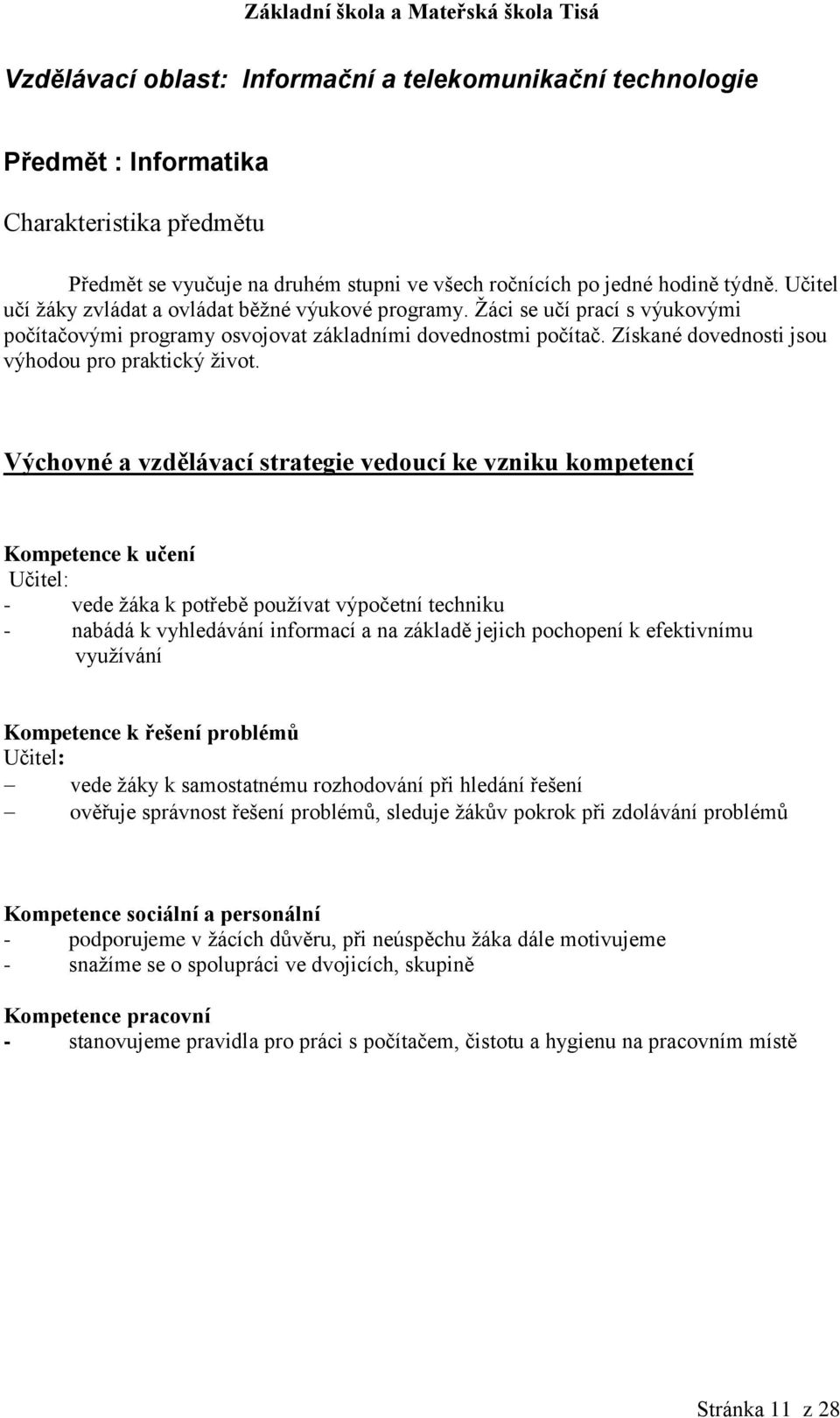 Kompetence k učení : - vede žáka k potřebě používat výpočetní techniku - nabádá k vyhledávání informací a na základě jejich pochopení k efektivnímu využívání Kompetence k řešení problémů : vede žáky