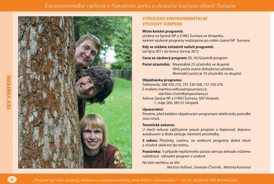 Větší počet nutno dohodnout předem. Minimální počet je 10 účastníků ve skupině. Objednávka programu: Telefonicky: 388 450 210, 731 530 508, 731 530 276 E-mailem: martina.volfova@npsumava.