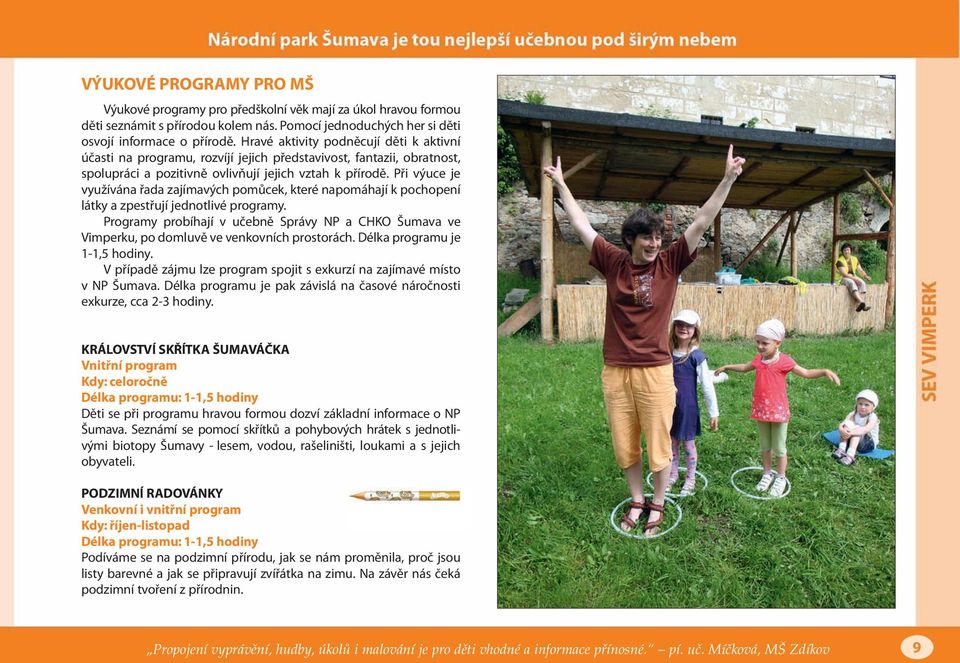 Při výuce je využívána řada zajímavých pomůcek, které napomáhají k pochopení látky a zpestřují jednotlivé programy.