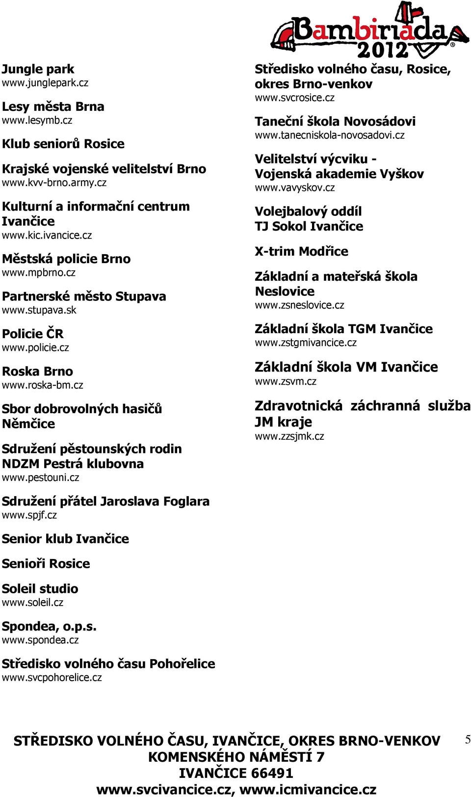 cz Sbor dobrovolných hasičů Němčice Sdružení pěstounských rodin NDZM Pestrá klubovna www.pestouni.cz Středisko volného času, Rosice, okres Brno-venkov www.svcrosice.cz Taneční škola Novosádovi www.