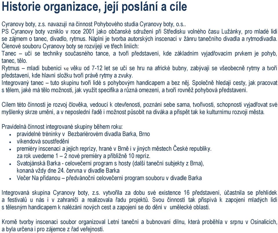 Členové souboru Cyranovy boty se rozvíjejí ve třech liniích: Tanec učí se techniky současného tance, a tvoří představení, kde základním vyjadřovacím prvkem je pohyb, tanec, tělo.