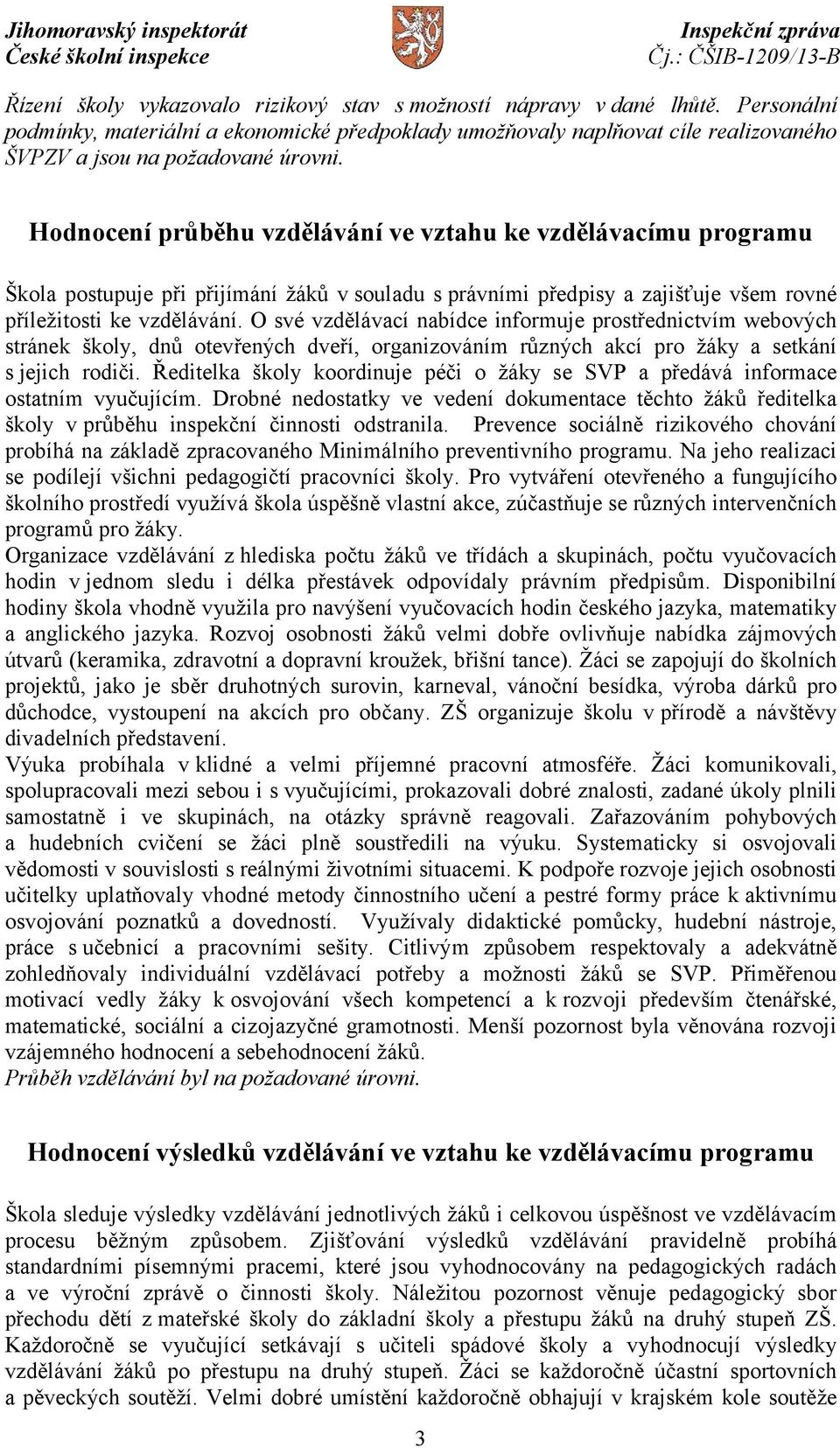 Hodnocení průběhu vzdělávání ve vztahu ke vzdělávacímu programu Škola postupuje při přijímání žáků v souladu s právními předpisy a zajišťuje všem rovné příležitosti ke vzdělávání.