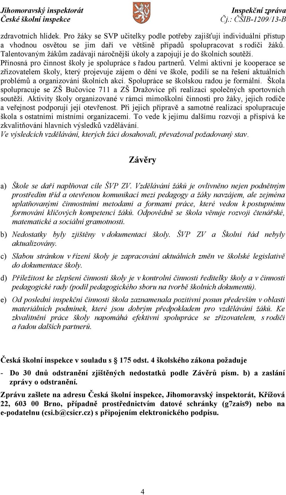 Velmi aktivní je kooperace se zřizovatelem školy, který projevuje zájem o dění ve škole, podílí se na řešení aktuálních problémů a organizování školních akcí. Spolupráce se školskou radou je formální.