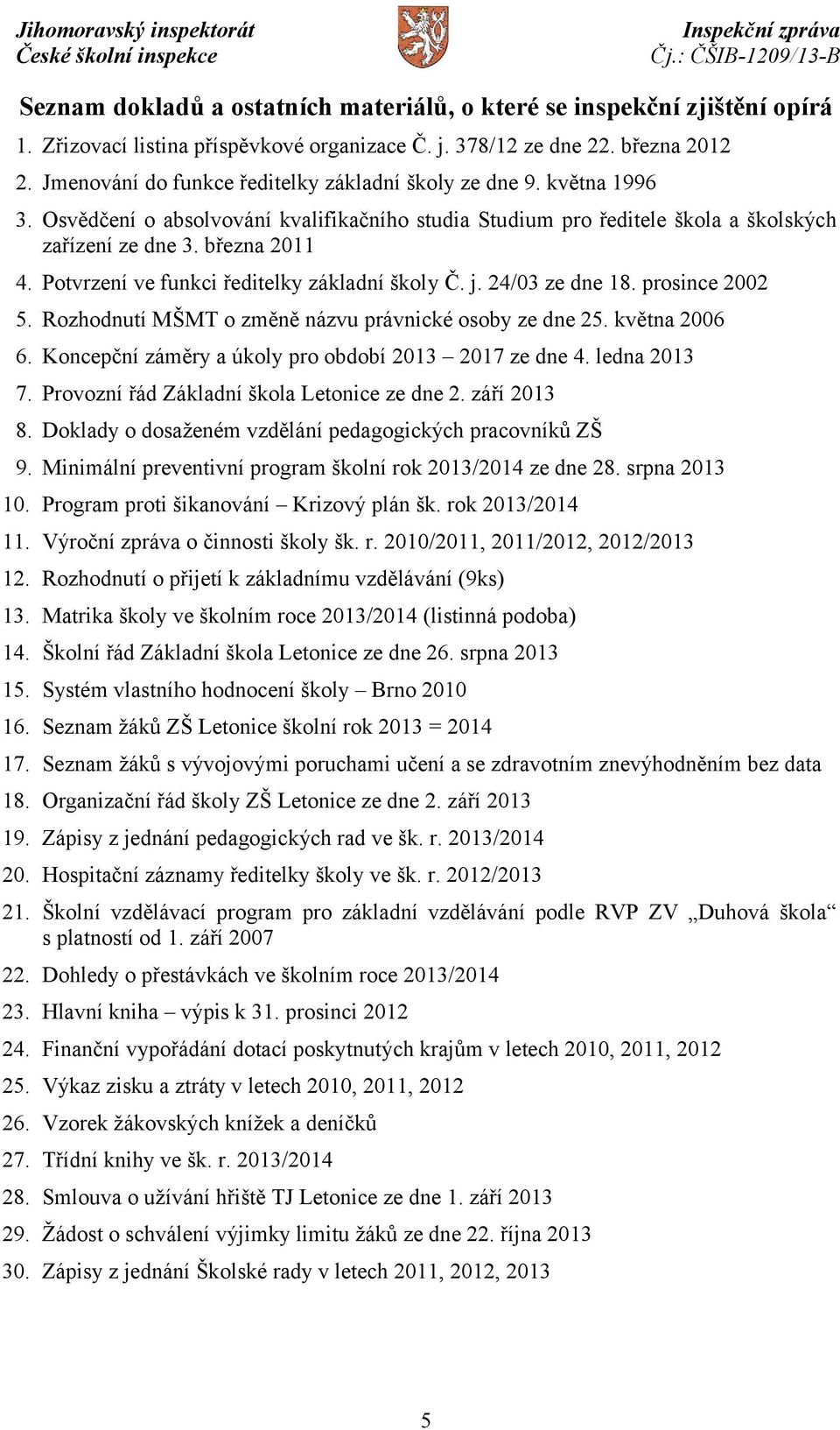 Potvrzení ve funkci ředitelky základní školy Č. j. 24/03 ze dne 18. prosince 2002 5. Rozhodnutí MŠMT o změně názvu právnické osoby ze dne 25. května 2006 6.