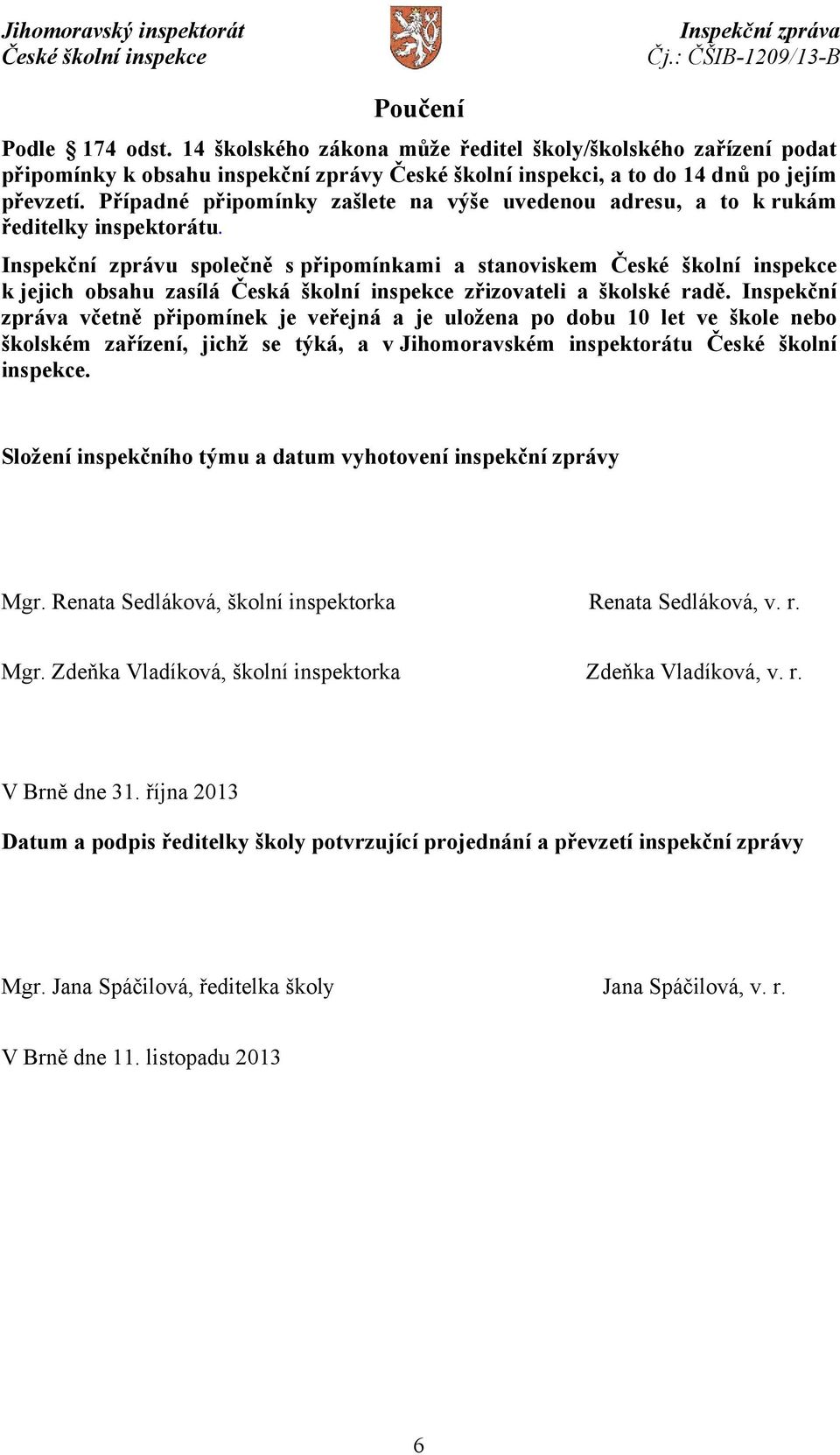 Inspekční zprávu společně s připomínkami a stanoviskem k jejich obsahu zasílá Česká školní inspekce zřizovateli a školské radě.