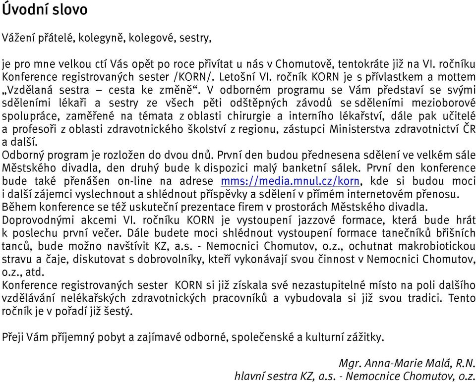 V odborném programu se Vám představí se svými sděleními lékaři a sestry ze všech pěti odštěpných závodů se sděleními mezioborové spolupráce, zaměřené na témata z oblasti chirurgie a interního