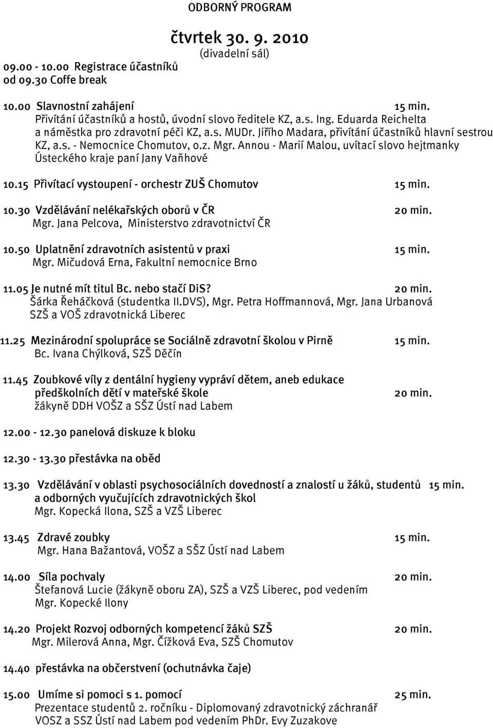 Annou - Marií Malou, uvítací slovo hejtmanky Ústeckého kraje paní Jany Vaňhové 10.15 Přivítací vystoupení - orchestr ZUŠ Chomutov 15 min. 10.30 Vzdělávání nelékařských oborů v ČR 20 min. Mgr.
