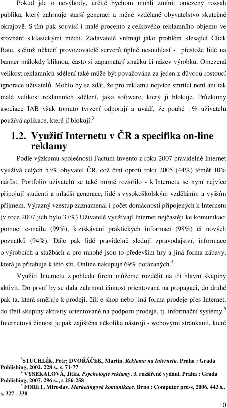Zadavatelé vnímají jako problém klesající Click Rate, s čímž někteří provozovatelé serverů úplně nesouhlasí - přestože lidé na banner málokdy kliknou, často si zapamatují značku či název výrobku.