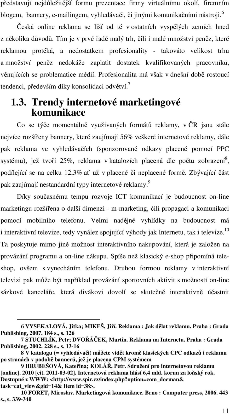 Tím je v prvé řadě malý trh, čili i malé množství peněz, které reklamou protéká, a nedostatkem profesionality - takováto velikost trhu a množství peněz nedokáže zaplatit dostatek kvalifikovaných