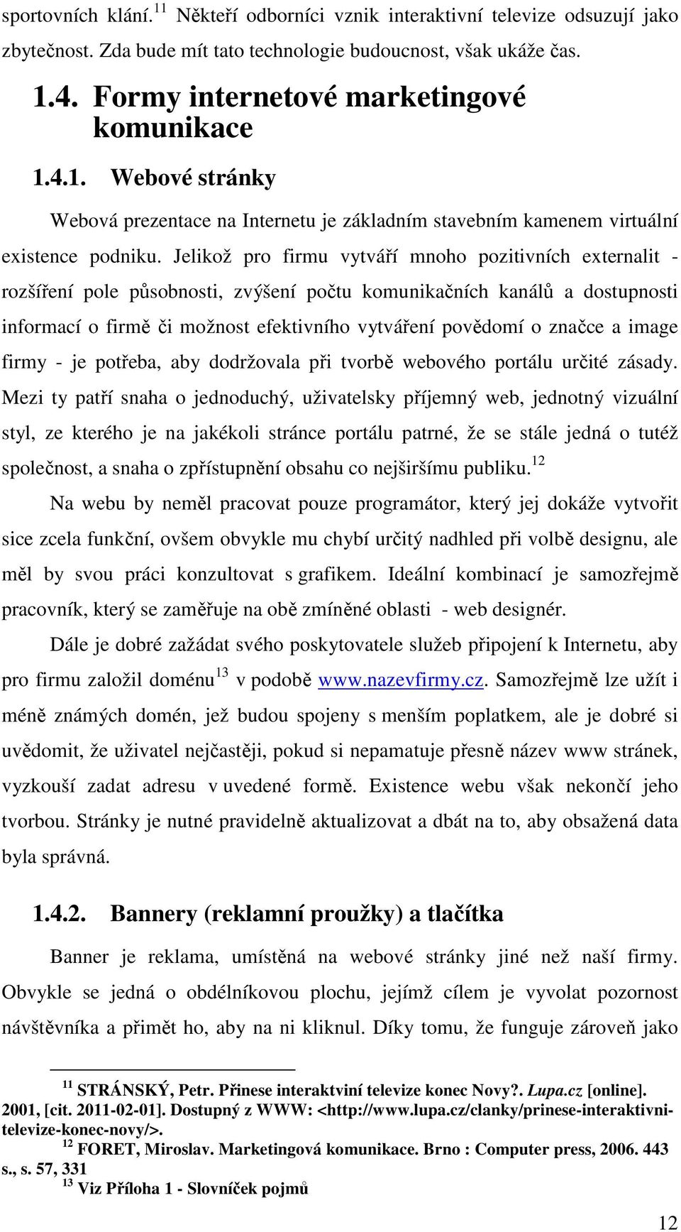 Jelikož pro firmu vytváří mnoho pozitivních externalit - rozšíření pole působnosti, zvýšení počtu komunikačních kanálů a dostupnosti informací o firmě či možnost efektivního vytváření povědomí o
