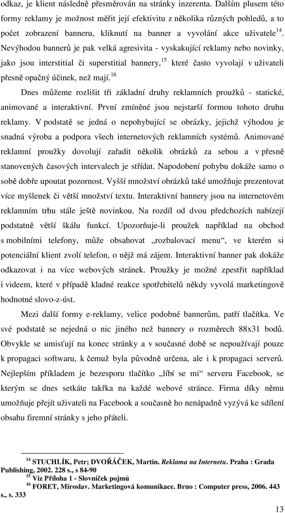 Nevýhodou bannerů je pak velká agresivita - vyskakující reklamy nebo novinky, jako jsou interstitial či superstitial bannery, 15 které často vyvolají v uživateli přesně opačný účinek, než mají.
