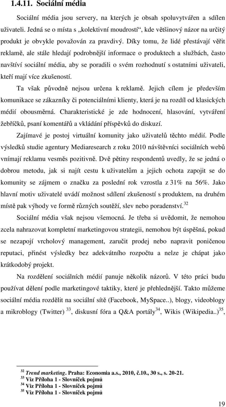 Díky tomu, že lidé přestávají věřit reklamě, ale stále hledají podrobnější informace o produktech a službách, často navštíví sociální média, aby se poradili o svém rozhodnutí s ostatními uživateli,