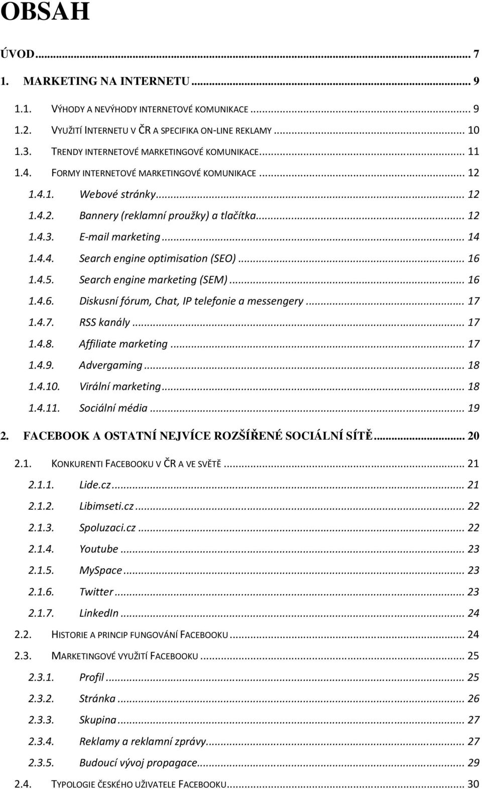 E-mail marketing... 14 1.4.4. Search engine optimisation (SEO)... 16 1.4.5. Search engine marketing (SEM)... 16 1.4.6. Diskusní fórum, Chat, IP telefonie a messengery... 17 1.4.7. RSS kanály... 17 1.4.8.