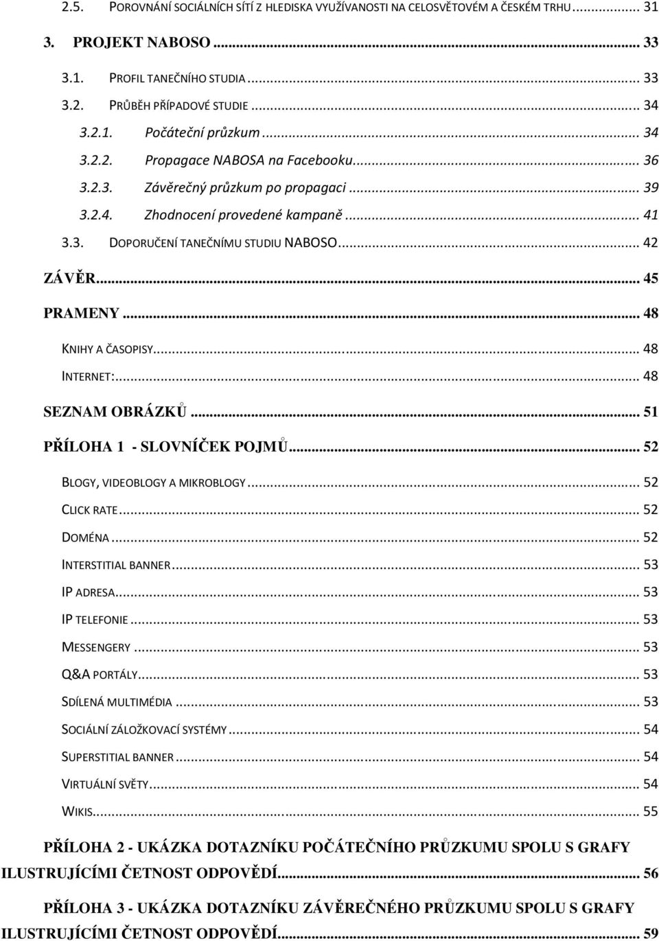 .. 48 KNIHY A ČASOPISY... 48 INTERNET:... 48 SEZNAM OBRÁZKŮ... 51 PŘÍLOHA 1 - SLOVNÍČEK POJMŮ... 52 BLOGY, VIDEOBLOGY A MIKROBLOGY... 52 CLICK RATE... 52 DOMÉNA... 52 INTERSTITIAL BANNER.