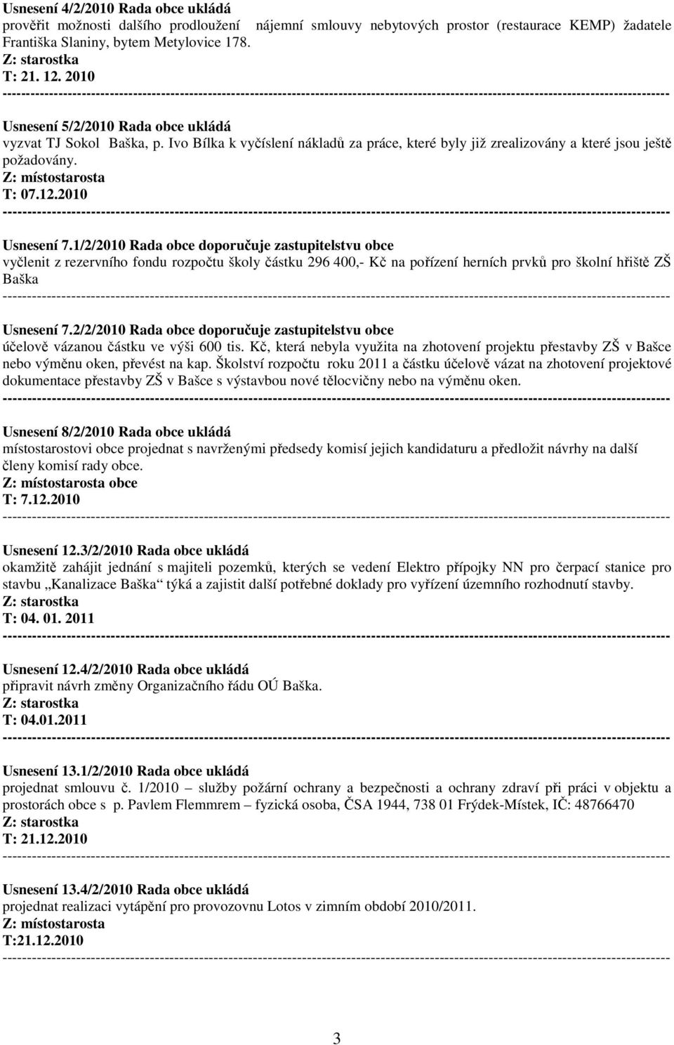 1/2/2010 Rada obce doporučuje zastupitelstvu obce vyčlenit z rezervního fondu rozpočtu školy částku 296 400,- Kč na pořízení herních prvků pro školní hřiště ZŠ Baška Usnesení 7.