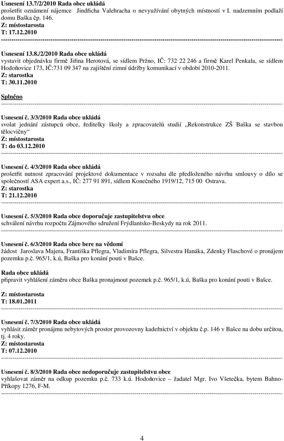 v období 2010-2011. Splněno ------- Usnesení č. 3/3/2010 Rada obce ukládá svolat jednání zástupců obce, ředitelky školy a zpracovatelů studií Rekonstrukce ZŠ Baška se stavbou tělocvičny T: do 03.12.