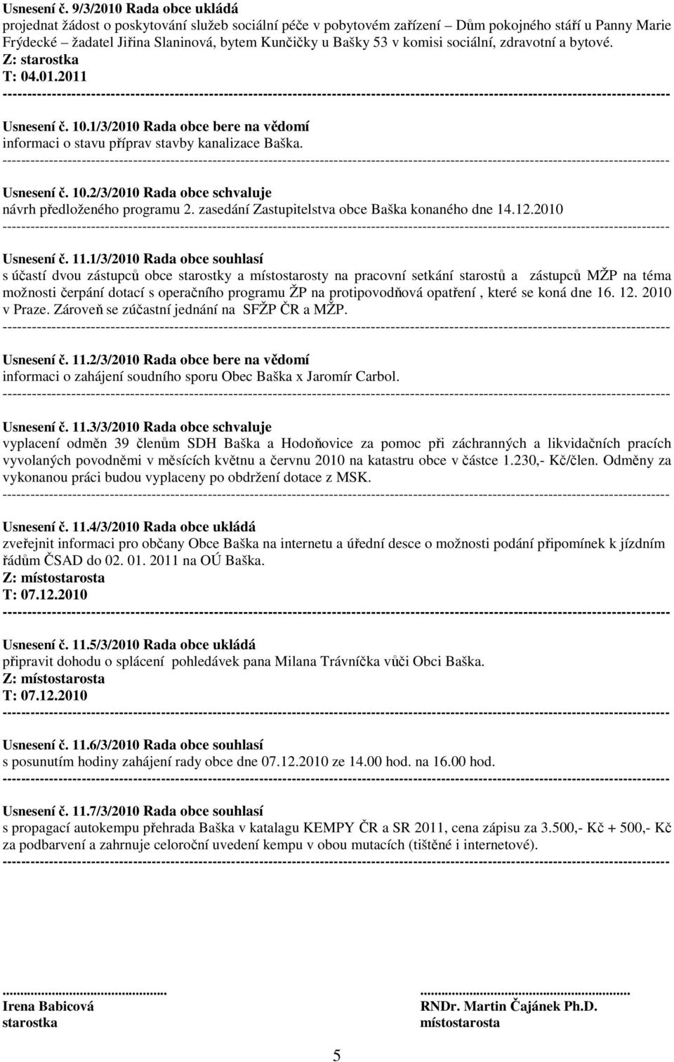 komisi sociální, zdravotní a bytové. T: 04.01.2011  10.1/3/2010 Rada obce bere na vědomí informaci o stavu příprav stavby kanalizace Baška. -------  10.