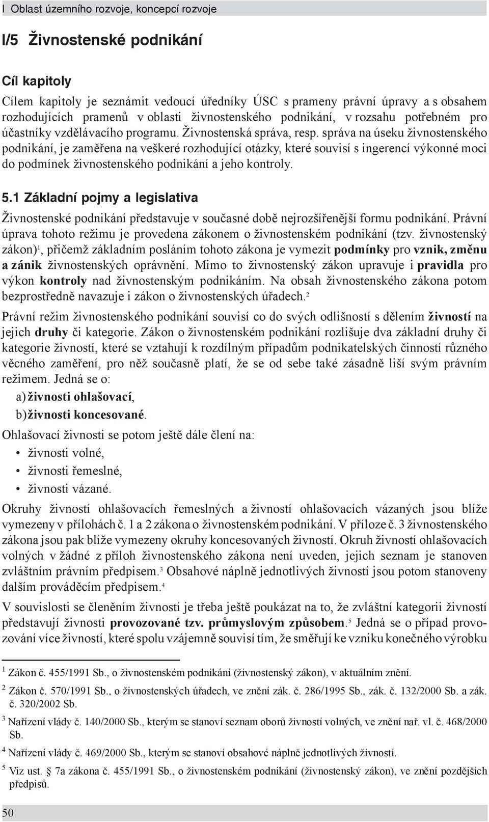 správa na úseku živnostenského podnikání, je zaměřena na veškeré rozhodující otázky, které souvisí s ingerencí výkonné moci do podmínek živnostenského podnikání a jeho kontroly. 5.