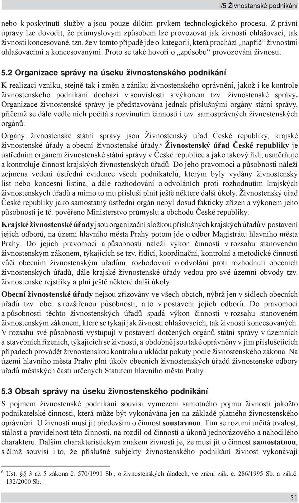 že v tomto případě jde o kategorii, která prochází napříč živnostmi ohlašovacími a koncesovanými. Proto se také hovoří o způsobu provozování živností. 5.