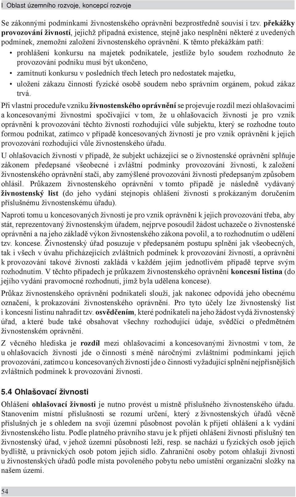 K těmto překážkám patří: prohlášení konkursu na majetek podnikatele, jestliže bylo soudem rozhodnuto že provozování podniku musí být ukončeno, zamítnutí konkursu v posledních třech letech pro