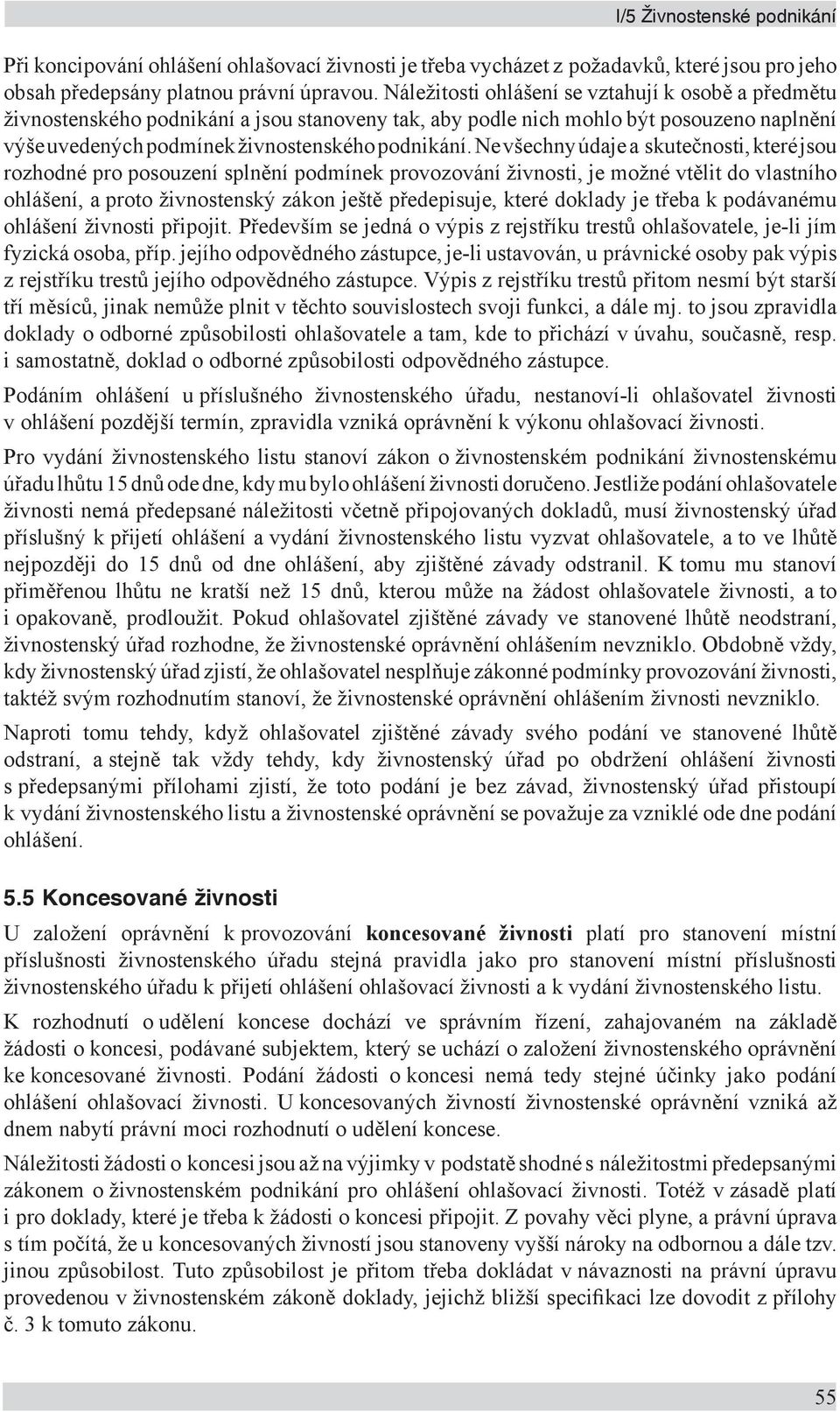 Ne všechny údaje a skutečnosti, které jsou rozhodné pro posouzení splnění podmínek provozování živnosti, je možné vtělit do vlastního ohlášení, a proto živnostenský zákon ještě předepisuje, které