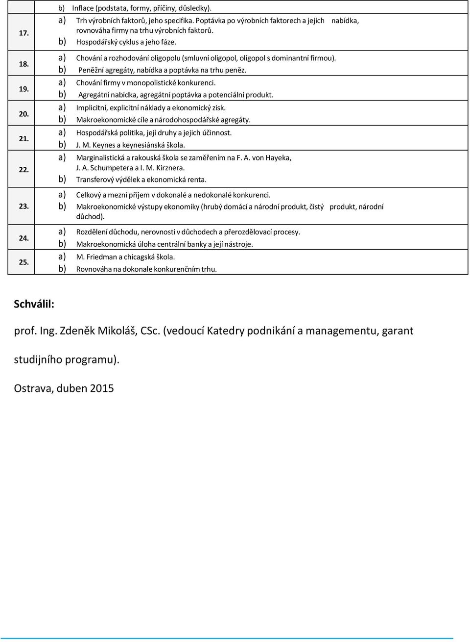 a) Chování a rozhodování oligopolu (smluvní oligopol, oligopol s dominantní firmou). b) Peněžní agregáty, nabídka a poptávka na trhu peněz. a) Chování firmy v monopolistické konkurenci.