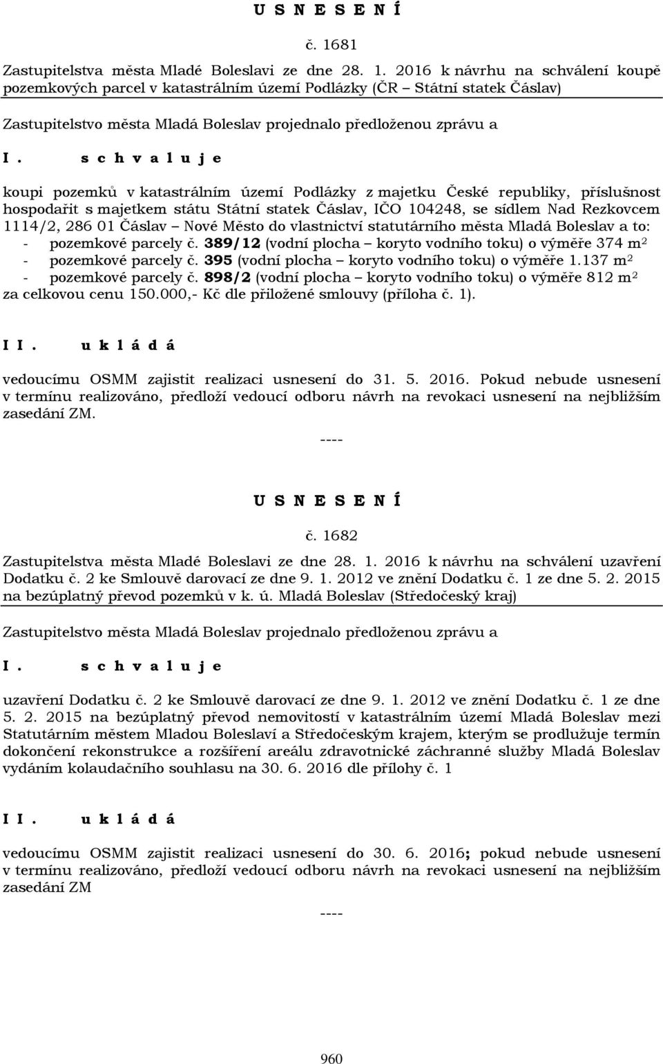 statutárního města Mladá Boleslav a to: - pozemkové parcely č. 389/12 (vodní plocha koryto vodního toku) o výměře 374 m 2 - pozemkové parcely č. 395 (vodní plocha koryto vodního toku) o výměře 1.