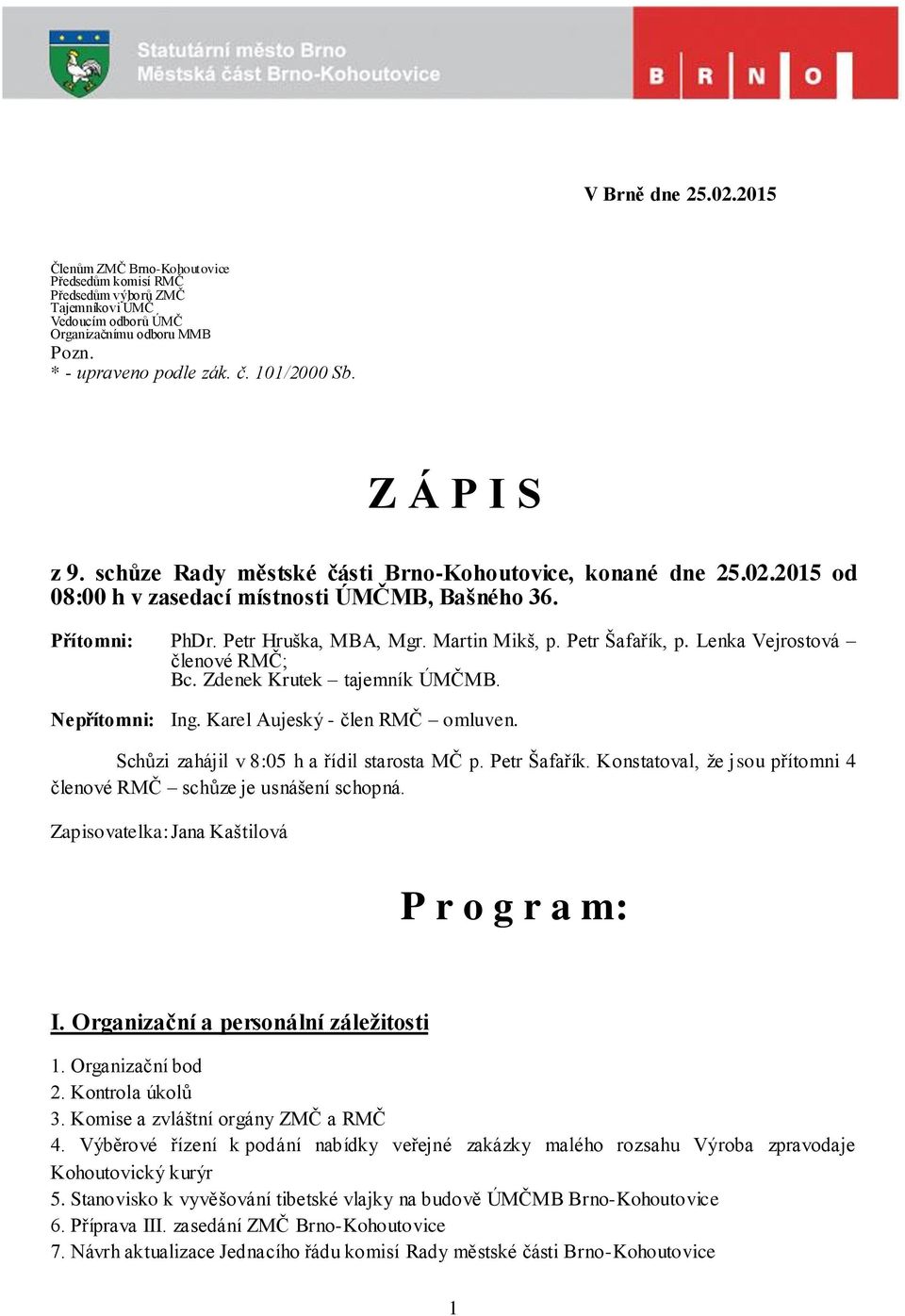 Petr Šafařík, p. Lenka Vejrostová členové RMČ; Bc. Zdenek Krutek tajemník ÚMČMB. Nepřítomni: Ing. Karel Aujeský - člen RMČ omluven. Schůzi zahájil v 8:05 h a řídil starosta MČ p. Petr Šafařík.