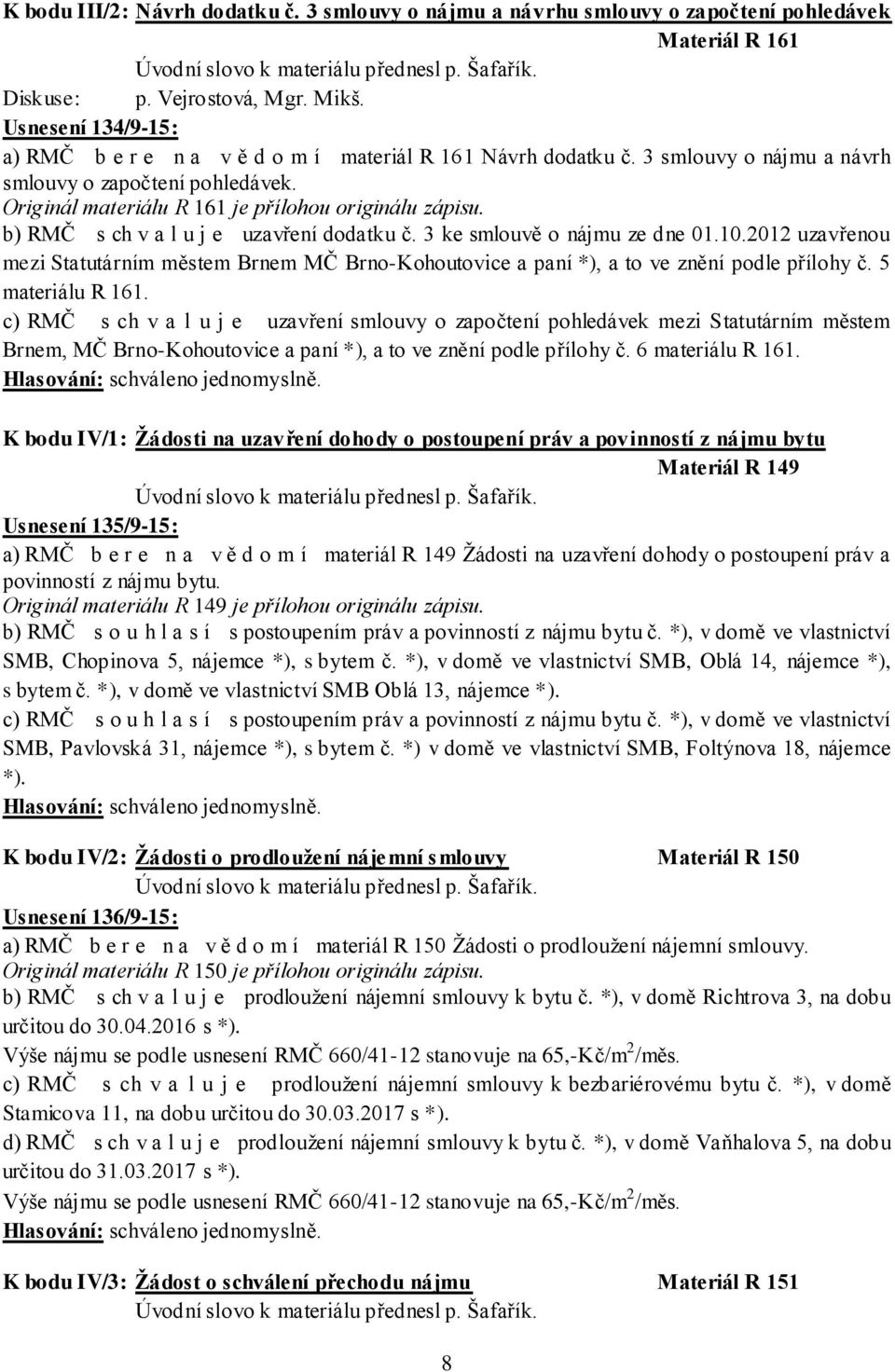 b) RMČ s ch v a l u j e uzavření dodatku č. 3 ke smlouvě o nájmu ze dne 01.10.2012 uzavřenou mezi Statutárním městem Brnem MČ Brno-Kohoutovice a paní *), a to ve znění podle přílohy č.