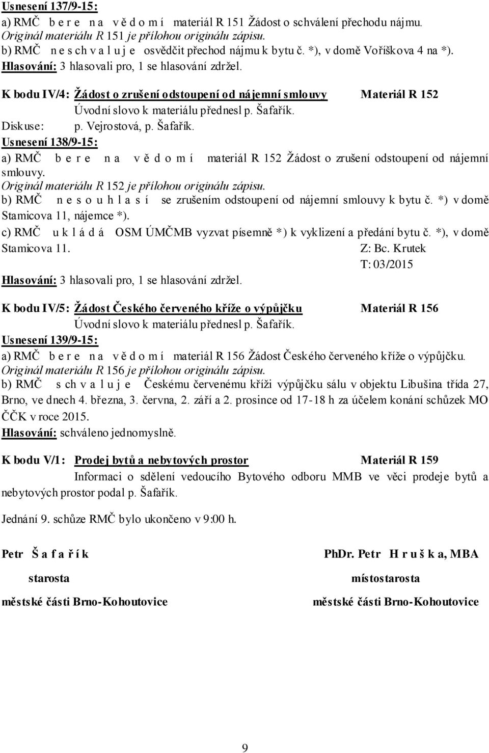 K bodu IV/4: Žádost o zrušení odstoupení od nájemní smlouvy Materiál R 152 Diskuse: p. Vejrostová, p. Šafařík.