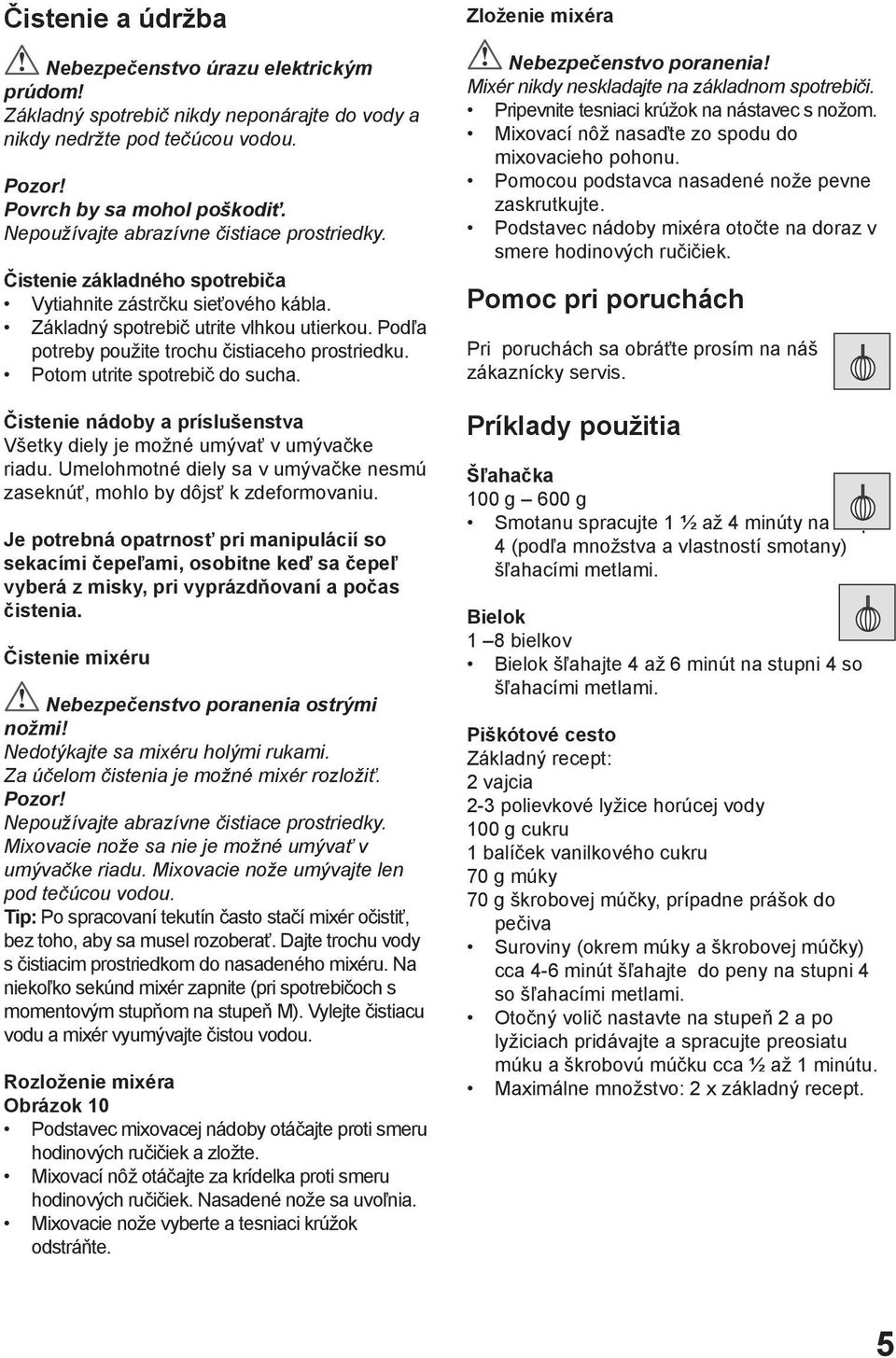 Podľa potreby použite trochu čistiaceho prostriedku. Potom utrite spotrebič do sucha. Čistenie nádoby a príslušenstva Všetky diely je možné umývať v umývačke riadu.