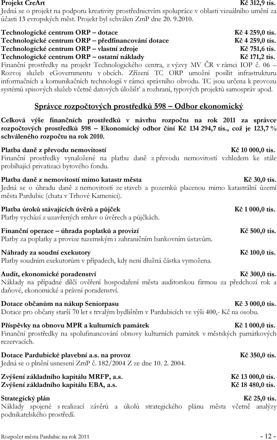 Technologické centrum ORP ostatní náklady Kč 171,2 tis. Finanční prostředky na projekt Technologického centra, z výzvy MV ČR v rámci IOP č. 06 Rozvoj služeb egovernmentu v obcích.