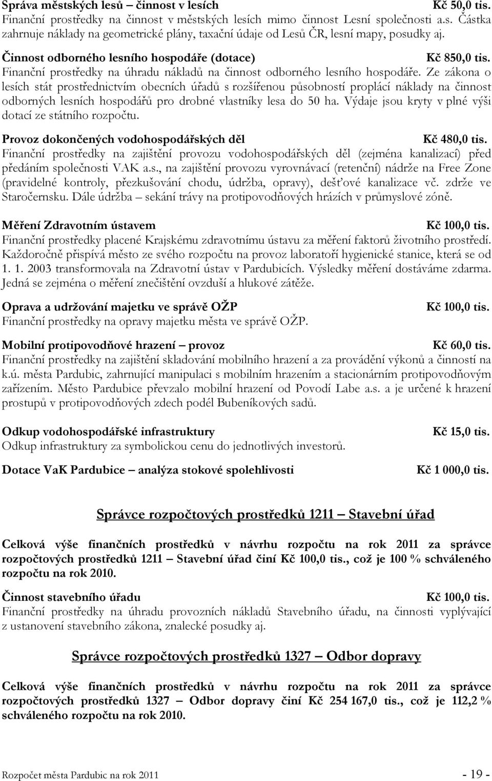 Ze zákona o lesích stát prostřednictvím obecních úřadů s rozšířenou působností proplácí náklady na činnost odborných lesních hospodářů pro drobné vlastníky lesa do 50 ha.