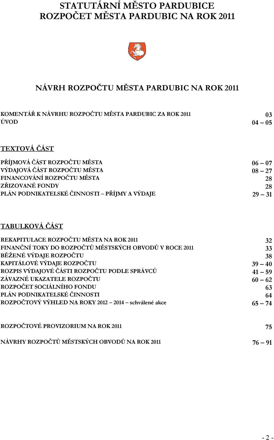 NA ROK 2011 32 FINANČNÍ TOKY DO ROZPOČTŮ MĚSTSKÝCH OBVODŮ V ROCE 2011 33 BĚŽENÉ VÝDAJE ROZPOČTU 38 KAPITÁLOVÉ VÝDAJE ROZPOČTU 39 40 ROZPIS VÝDAJOVÉ ČÁSTI ROZPOČTU PODLE SPRÁVCŮ 41 59 ZÁVAZNÉ