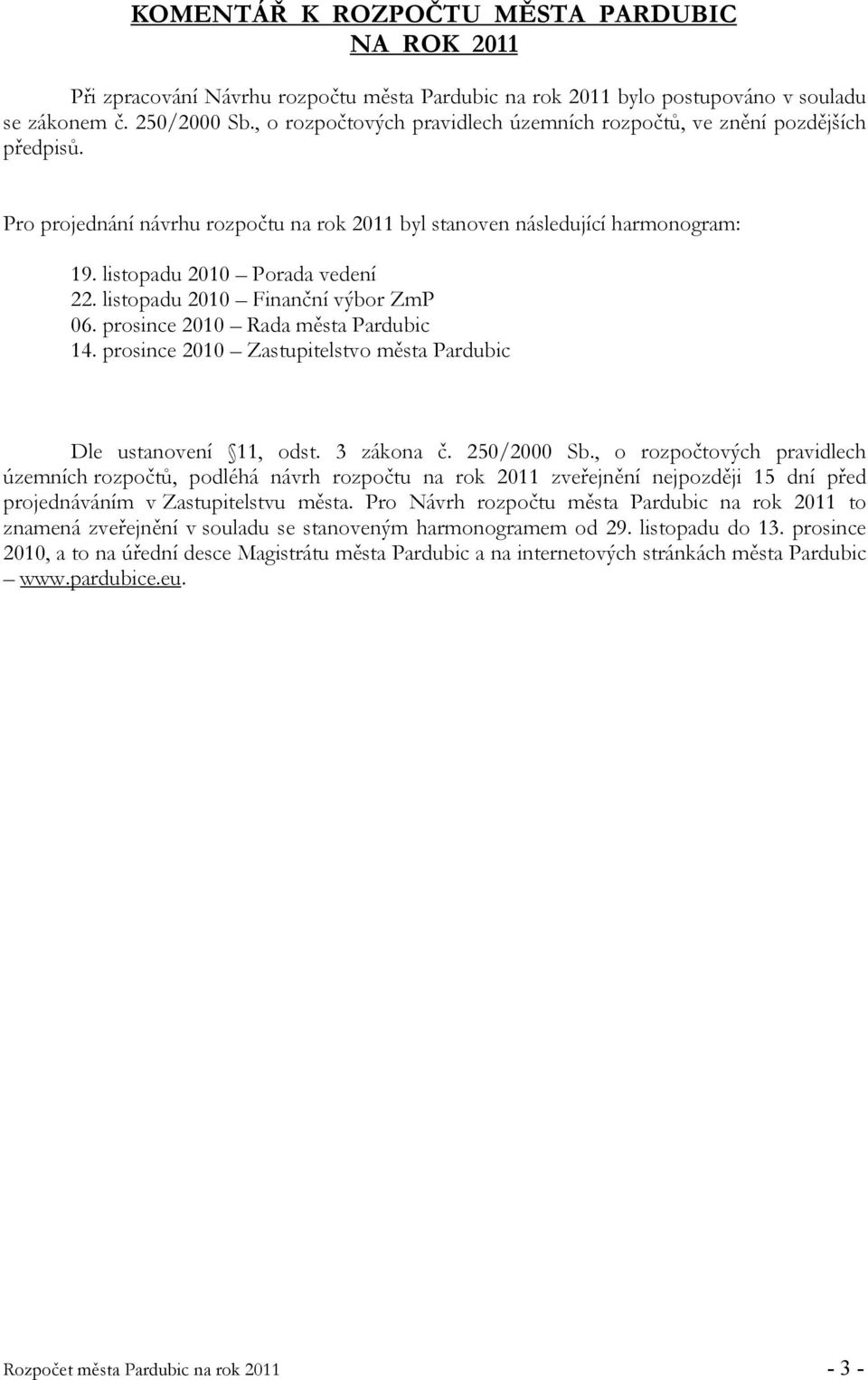 listopadu 2010 Finanční výbor ZmP 06. prosince 2010 Rada města Pardubic 14. prosince 2010 Zastupitelstvo města Pardubic Dle ustanovení 11, odst. 3 zákona č. 250/2000 Sb.