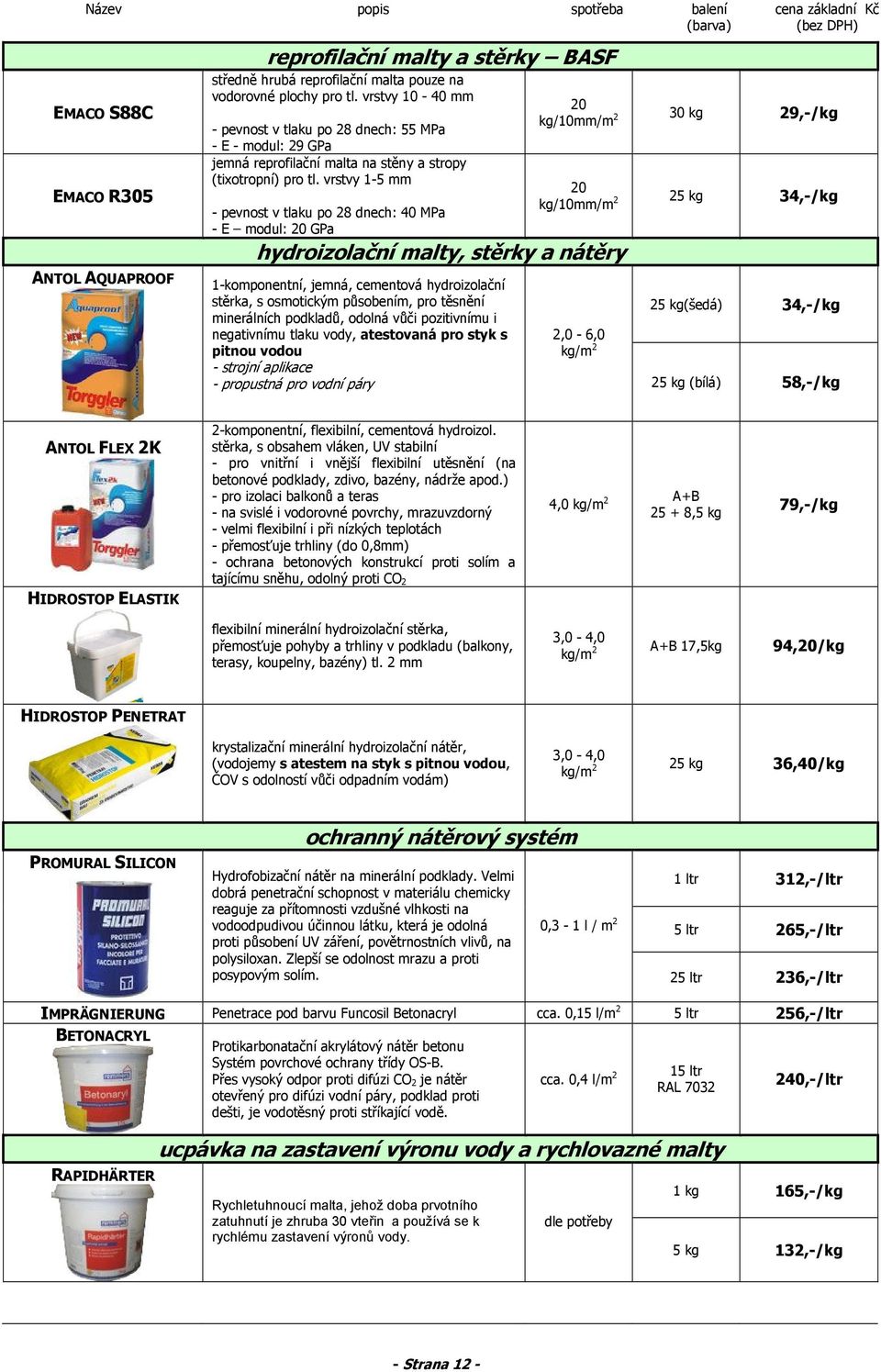 vrstvy 1-5 mm - pevnost v tlaku po 28 dnech: 40 MPa - E modul: 20 GPa hydroizolační malty, stěrky a nátěry 1-komponentní, jemná, cementová hydroizolační stěrka, s osmotickým působením, pro těsnění