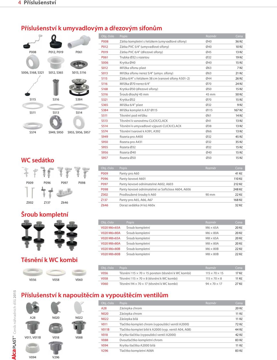 číslo Popis Rozměr Cena P008 Zátka kompletní s řetízkem (umyvadlové sifony) Ø40 36 Kč P012 Zátka PVC 5/4" (umyvadlové sifony) Ø40 10 Kč P019 Zátka PVC 6/4" (dřezové sifony) Ø45 13 Kč P061 Trubka Ø32