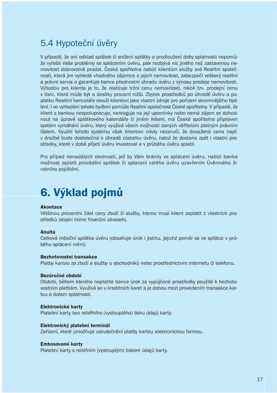 Česká spořitelna nabízí klientům služby své Realitní společnosti, která jim vyhledá vhodného zájemce o jejich nemovitost, zabezpečí veškerý realitní a právní servis a garantuje bance přednostní