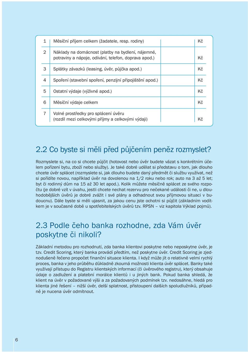 ) Kč 6 Měsíční výdaje celkem Kč 7 Volné prostředky pro splácení úvěru (rozdíl mezi celkovými příjmy a celkovými výdaji) Kč 2.2 Co byste si měli před půjčením peněz rozmyslet?