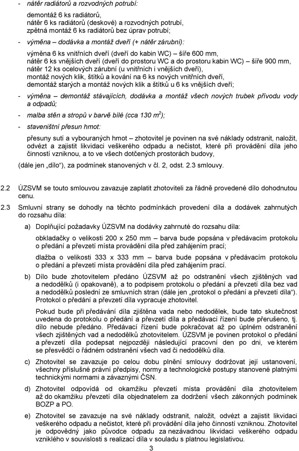 vnitřních i vnějších dveří), montáž nových klik, štítků a kování na 6 ks nových vnitřních dveří, demontáž starých a montáž nových klik a štítků u 6 ks vnějších dveří; - výměna demontáž stávajících,