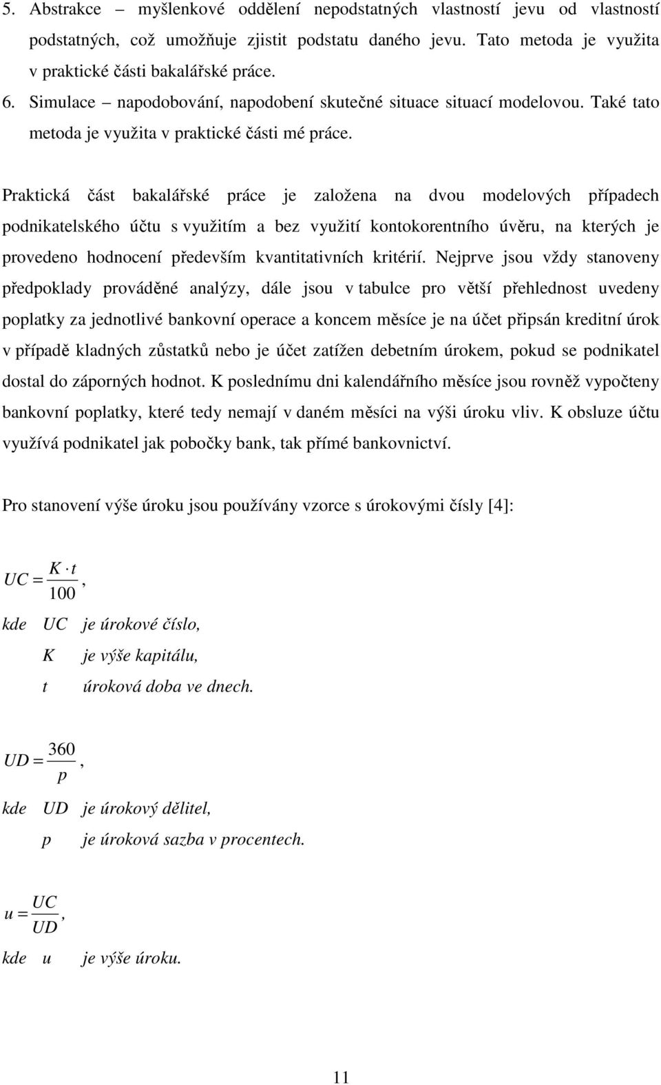 Praktická část bakalářské práce je založena na dvou modelových případech podnikatelského účtu s využitím a bez využití kontokorentního úvěru, na kterých je provedeno hodnocení především