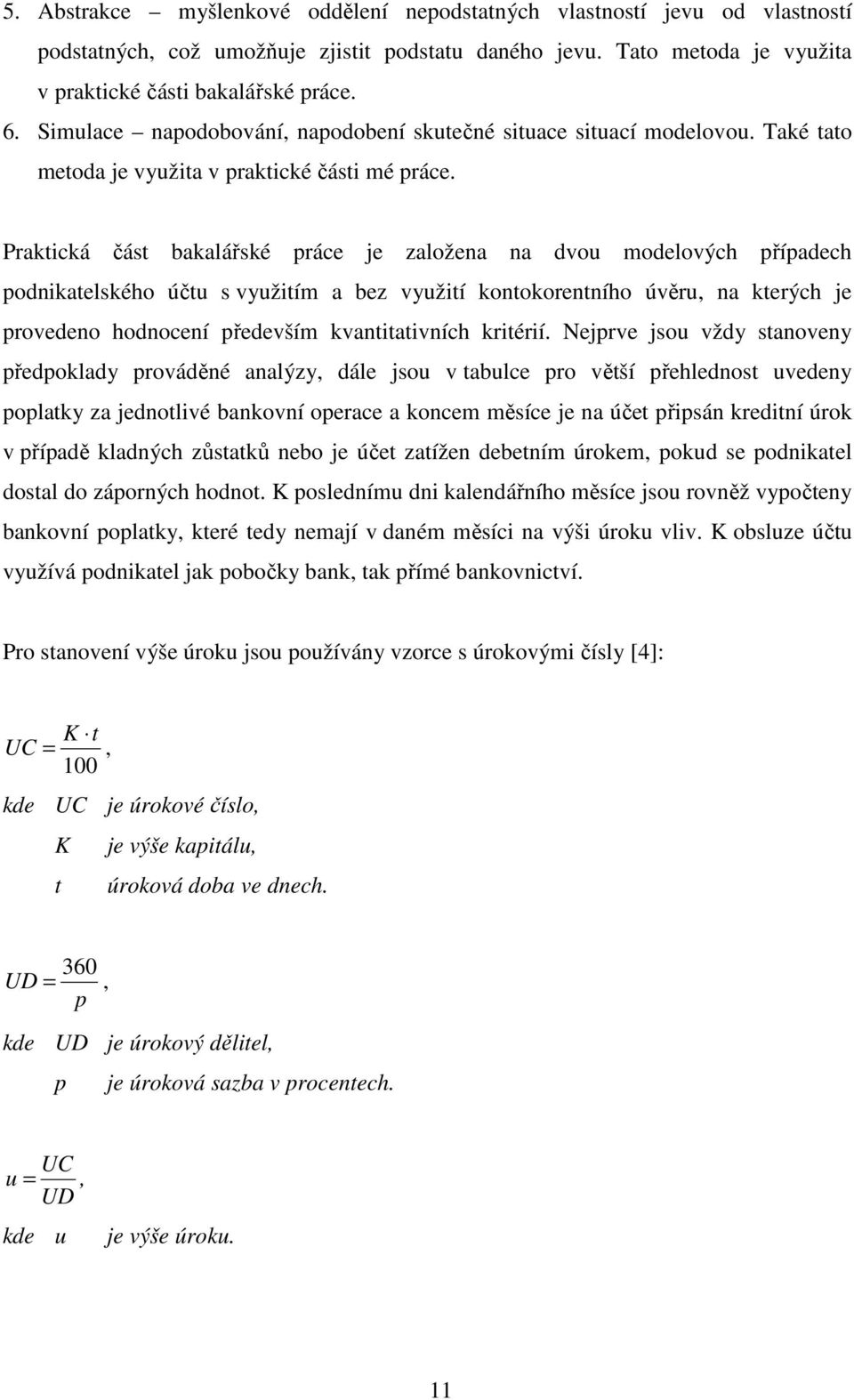 Praktická část bakalářské práce je založena na dvou modelových případech podnikatelského účtu s využitím a bez využití kontokorentního úvěru, na kterých je provedeno hodnocení především