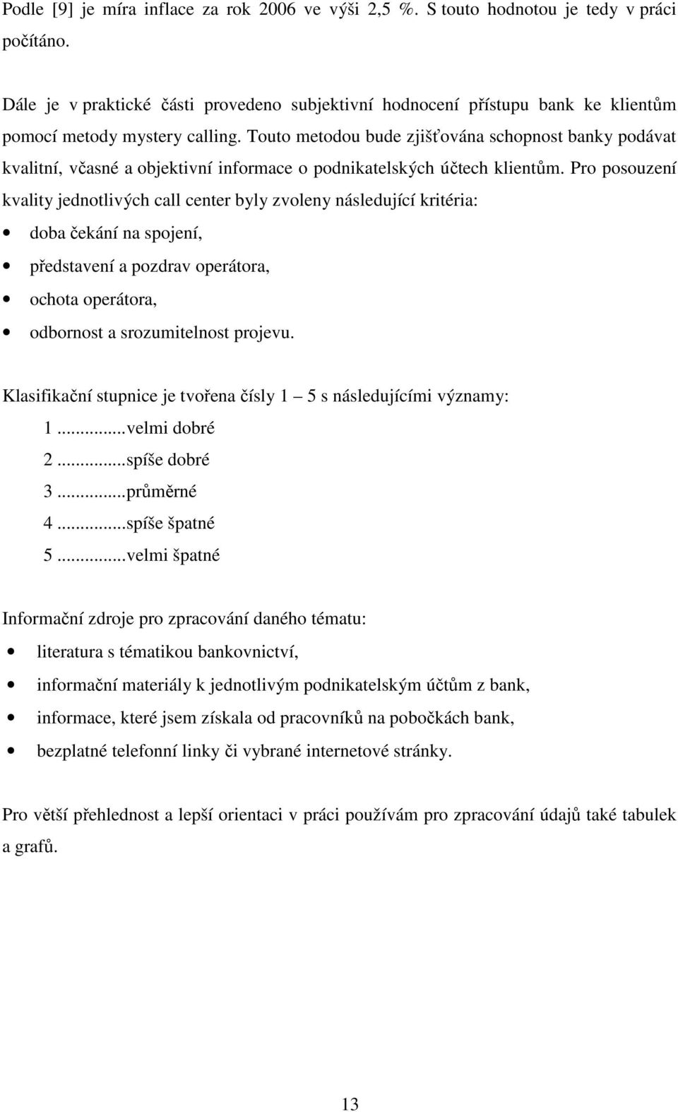 Touto metodou bude zjišťována schopnost banky podávat kvalitní, včasné a objektivní informace o podnikatelských účtech klientům.