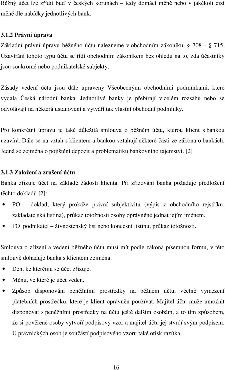 Uzavírání tohoto typu účtu se řídí obchodním zákoníkem bez ohledu na to, zda účastníky jsou soukromé nebo podnikatelské subjekty.