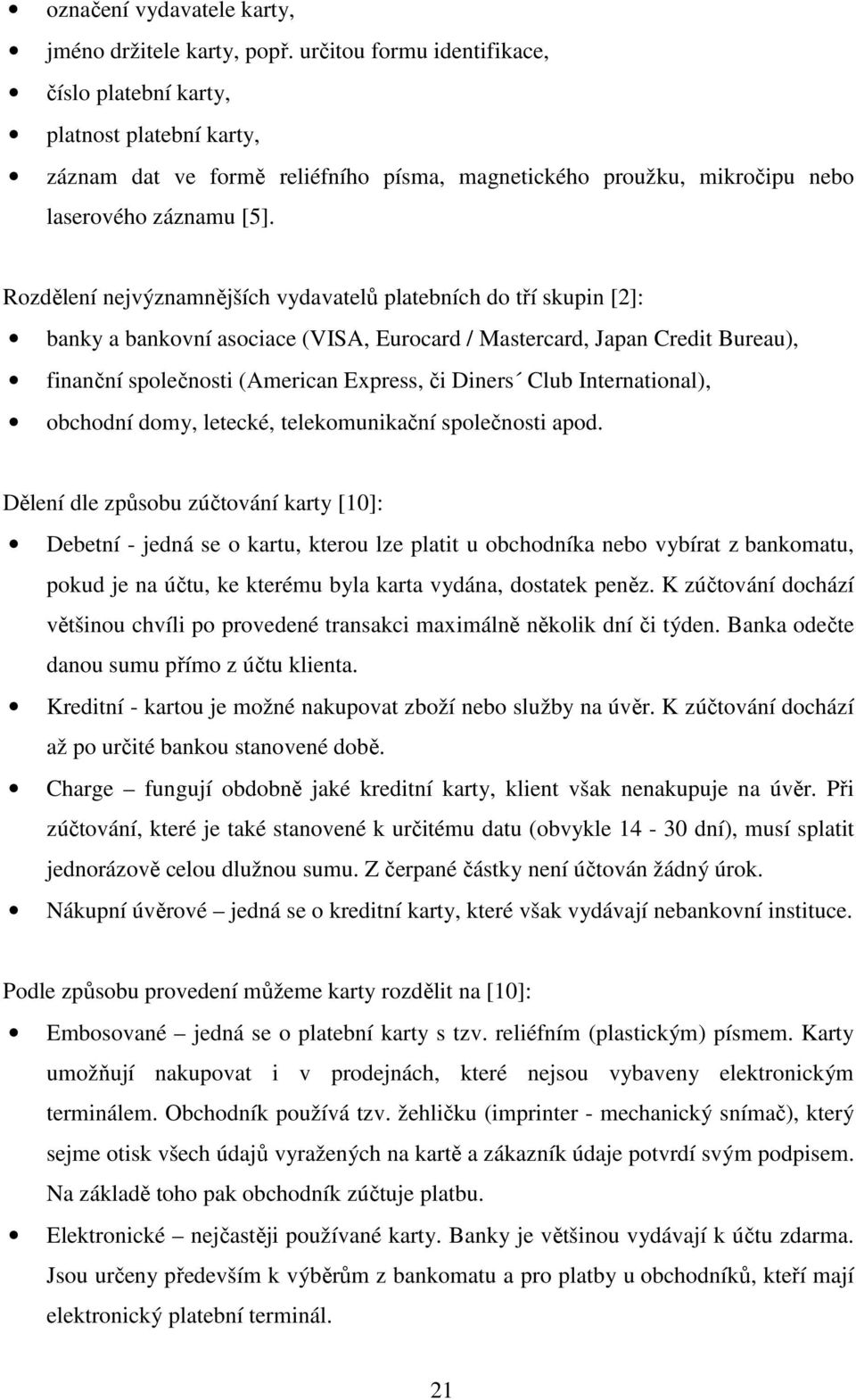 Rozdělení nejvýznamnějších vydavatelů platebních do tří skupin [2]: banky a bankovní asociace (VISA, Eurocard / Mastercard, Japan Credit Bureau), finanční společnosti (American Express, či Diners